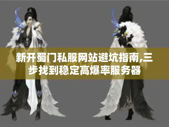 新开蜀门私服网站避坑指南,三步找到稳定高爆率服务器 新开蜀门私服网站避坑指南,三步找到稳定高爆率服务器