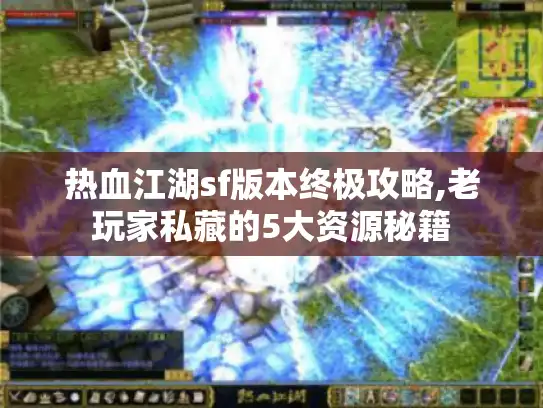 热血江湖sf版本终极攻略,老玩家私藏的5大资源秘籍