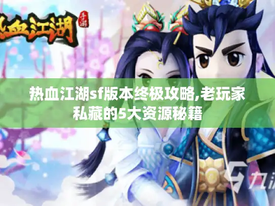 热血江湖sf版本终极攻略,老玩家私藏的5大资源秘籍