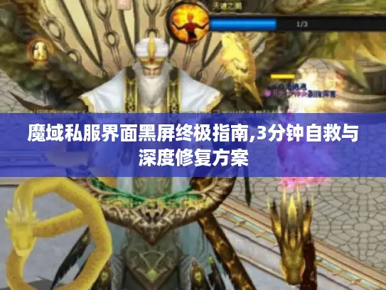 魔域私服界面黑屏终极指南,3分钟自救与深度修复方案