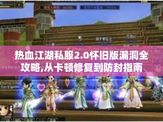 热血江湖私服2.0怀旧版漏洞全攻略,从卡顿修复到防封指南