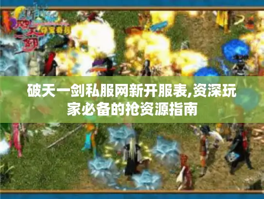 破天一剑私服网新开服表,资深玩家必备的抢资源指南
