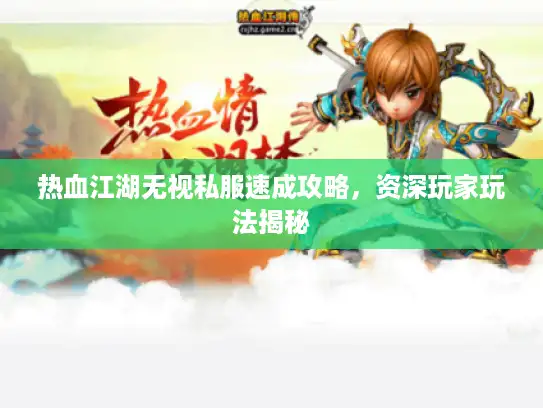 热血江湖无视私服速成攻略，资深玩家玩法揭秘