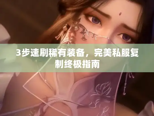 3步速刷稀有装备，完美私服复制终极指南