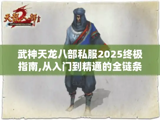 武神天龙八部私服2025终极指南,从入门到精通的全链条攻略