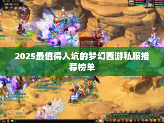 2025最值得入坑的梦幻西游私服推荐榜单 2025最值得入坑的梦幻西游私服推荐榜单