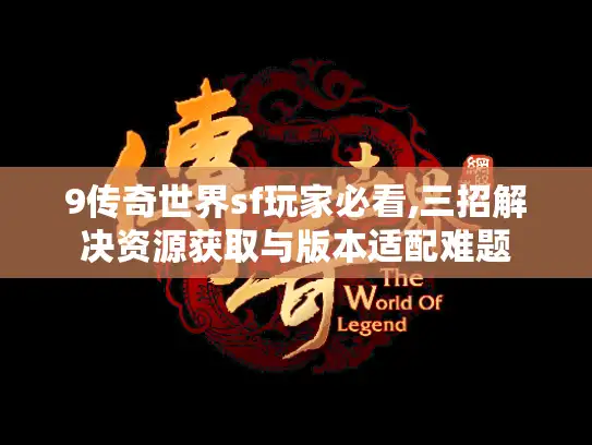 9传奇世界sf玩家必看,三招解决资源获取与版本适配难题