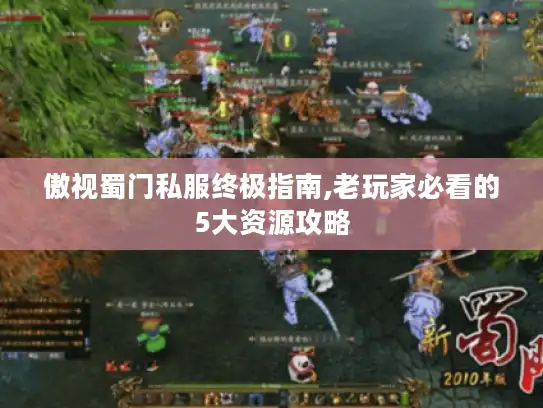 傲视蜀门私服终极指南,老玩家必看的5大资源攻略 傲视蜀门私服终极指南,老玩家必看的5大资源攻略
