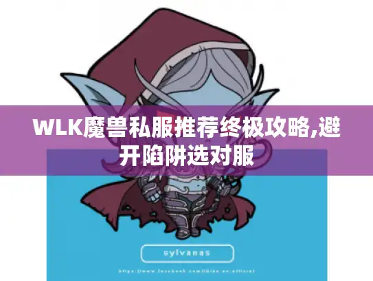 WLK魔兽私服推荐终极攻略,避开陷阱选对服 WLK魔兽私服推荐终极攻略,避开陷阱选对服