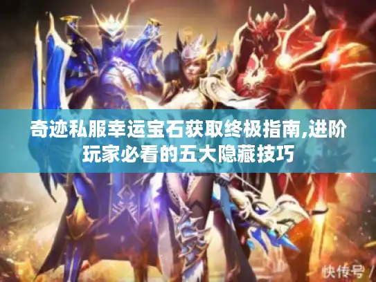 奇迹私服幸运宝石获取终极指南,进阶玩家必看的五大隐藏技巧