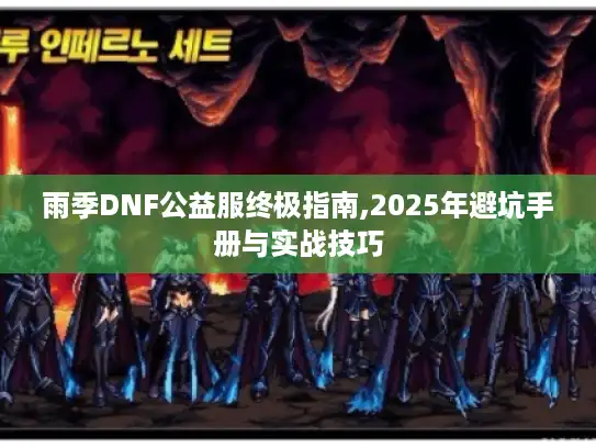 雨季DNF公益服终极指南,2025年避坑手册与实战技巧 雨季DNF公益服终极指南,2025年避坑手册与实战技巧
