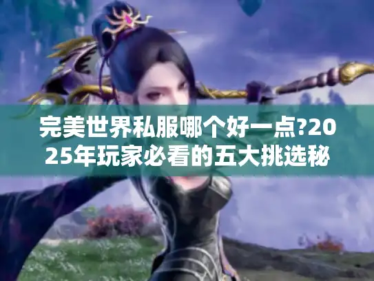 完美世界私服哪个好一点?2025年玩家必看的五大挑选秘诀