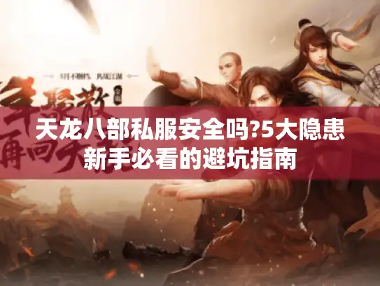 天龙八部私服安全吗?5大隐患新手必看的避坑指南