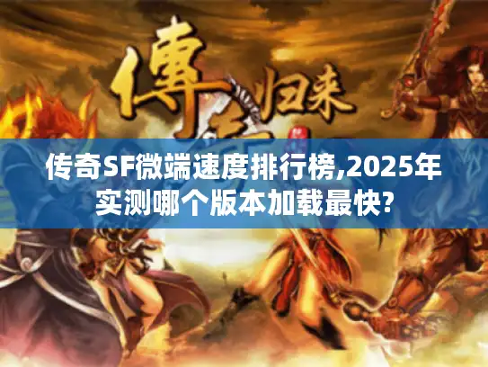 传奇SF微端速度排行榜,2025年实测哪个版本加载最快?