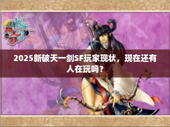 2025新破天一剑SF玩家现状，现在还有人在玩吗？