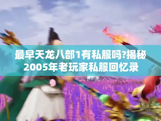 最早天龙八部1有私服吗?揭秘2005年老玩家私服回忆录