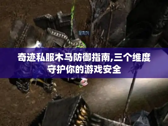 奇迹私服木马防御指南,三个维度守护你的游戏安全 奇迹私服木马防御指南,三个维度守护你的游戏安全