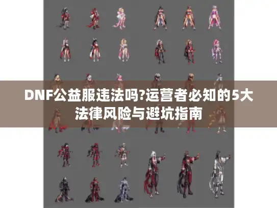DNF公益服违法吗?运营者必知的5大法律风险与避坑指南