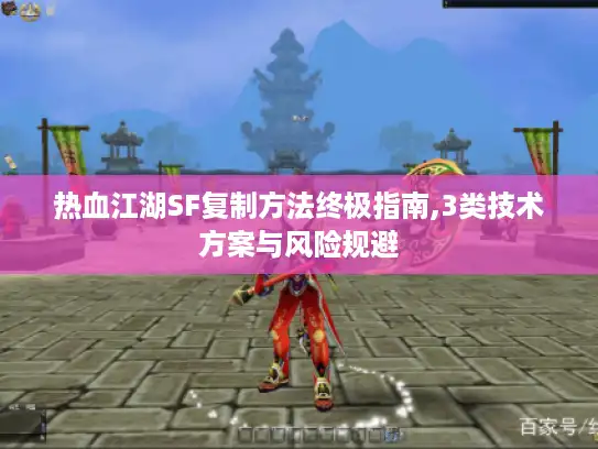 热血江湖SF复制方法终极指南,3类技术方案与风险规避 热血江湖SF复制方法终极指南,3类技术方案与风险规避