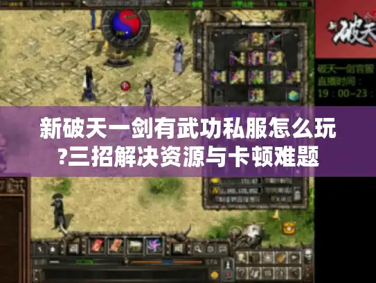 新破天一剑有武功私服怎么玩?三招解决资源与卡顿难题