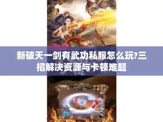 新破天一剑有武功私服怎么玩?三招解决资源与卡顿难题