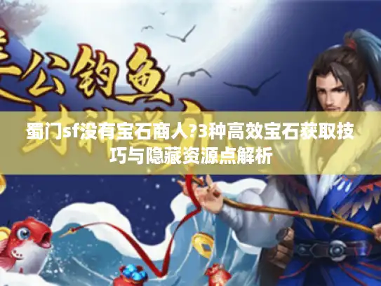 蜀门sf没有宝石商人?3种高效宝石获取技巧与隐藏资源点解析 蜀门sf没有宝石商人?3种高效宝石获取技巧与隐藏资源点解析