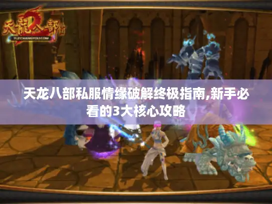 天龙八部私服情缘破解终极指南,新手必看的3大核心攻略
