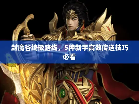 封魔谷终极路线，5种新手高效传送技巧必看