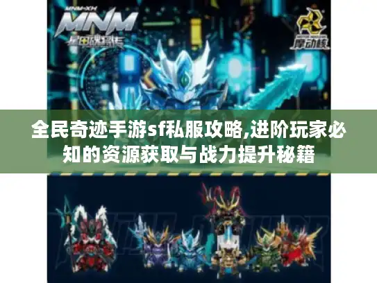 全民奇迹手游sf私服攻略,进阶玩家必知的资源获取与战力提升秘籍