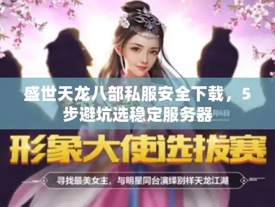 盛世天龙八部私服安全下载，5步避坑选稳定服务器