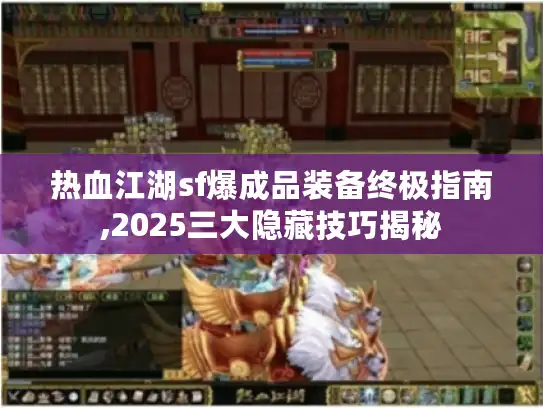 热血江湖sf爆成品装备终极指南,2025三大隐藏技巧揭秘 热血江湖sf爆成品装备终极指南,2025三大隐藏技巧揭秘
