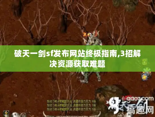 破天一剑sf发布网站终极指南,3招解决资源获取难题