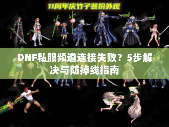 DNF私服频道连接失败？5步解决与防掉线指南