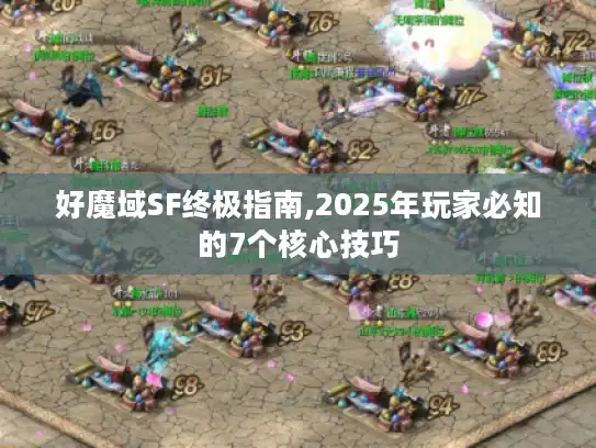 好魔域SF终极指南,2025年玩家必知的7个核心技巧