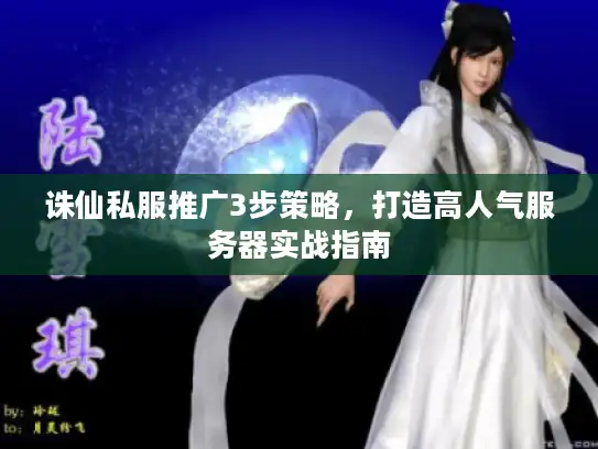 诛仙私服推广3步策略，打造高人气服务器实战指南