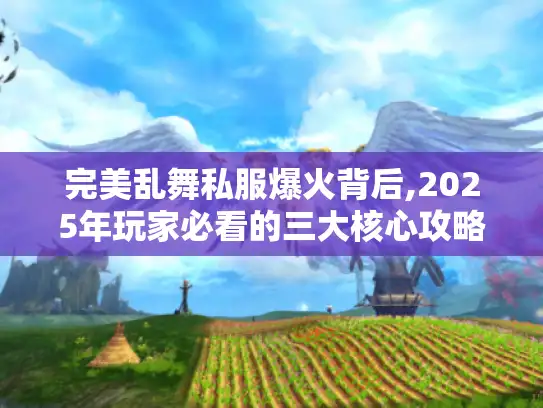 完美乱舞私服爆火背后,2025年玩家必看的三大核心攻略