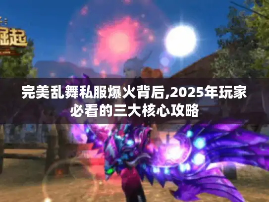 完美乱舞私服爆火背后,2025年玩家必看的三大核心攻略