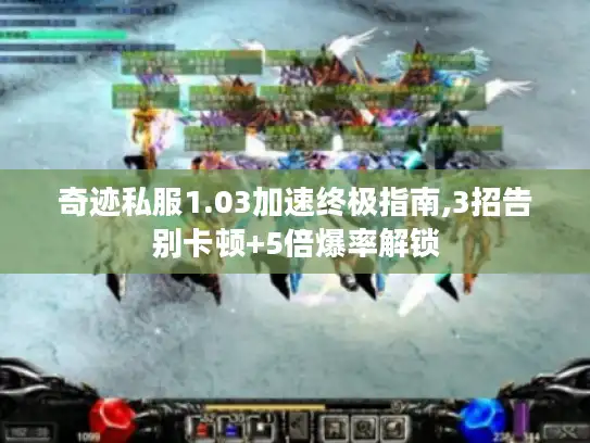 奇迹私服1.03加速终极指南,3招告别卡顿+5倍爆率解锁