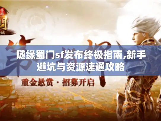 随缘蜀门sf发布终极指南,新手避坑与资源速通攻略 随缘蜀门sf发布终极指南,新手避坑与资源速通攻略