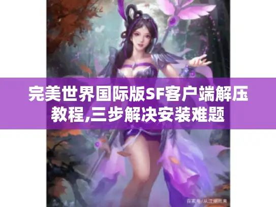 完美世界国际版SF客户端解压教程,三步解决安装难题