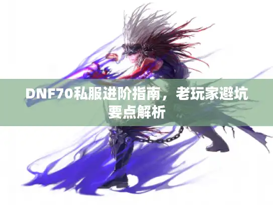 DNF70私服进阶指南，老玩家避坑要点解析
