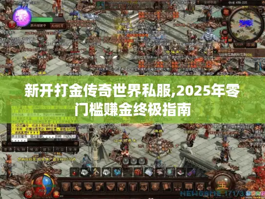 新开打金传奇世界私服,2025年零门槛赚金终极指南