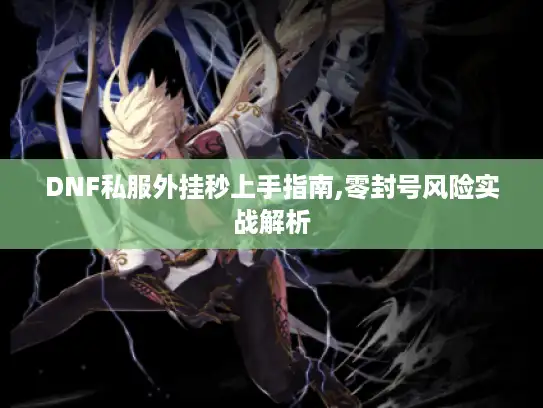 DNF私服外挂秒上手指南,零封号风险实战解析