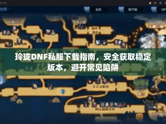 玲珑DNF私服下载指南,安全获取稳定版本,避开常见陷阱 玲珑DNF私服下载指南,安全获取稳定版本,避开常见陷阱
