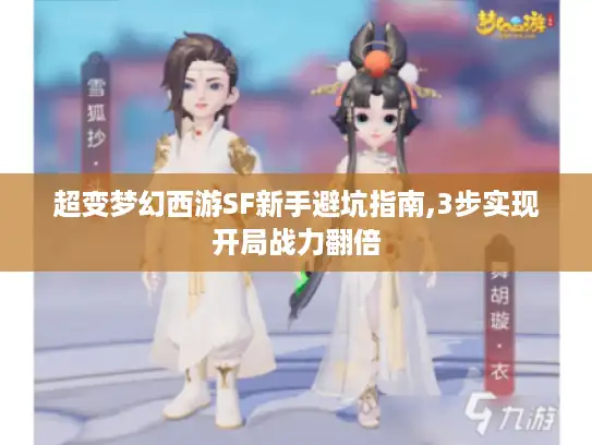 超变梦幻西游SF新手避坑指南,3步实现开局战力翻倍