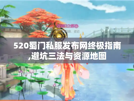 520蜀门私服发布网终极指南,避坑三法与资源地图