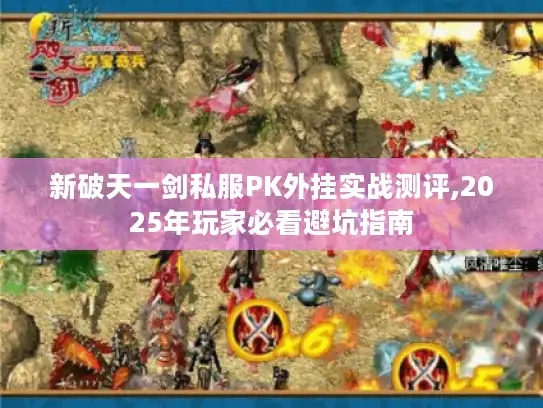 新破天一剑私服PK外挂实战测评,2025年玩家必看避坑指南 新破天一剑私服PK外挂实战测评,2025年玩家必看避坑指南