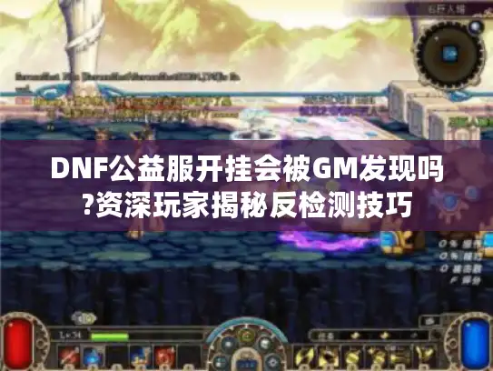 DNF公益服开挂会被GM发现吗?资深玩家揭秘反检测技巧