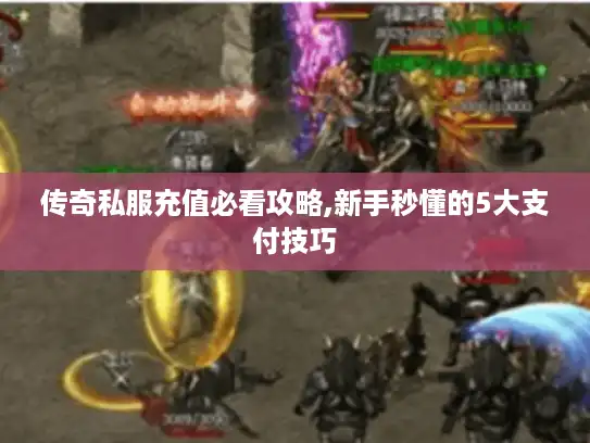 传奇私服充值必看攻略,新手秒懂的5大支付技巧
