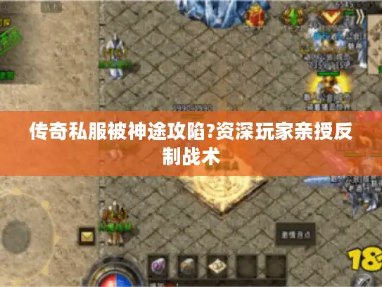 传奇私服被神途攻陷?资深玩家亲授反制战术